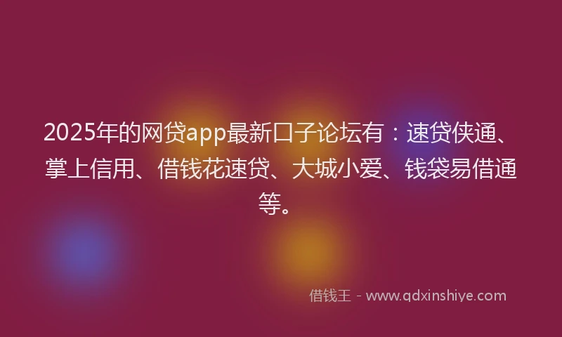 2025年的网贷app最新口子论坛有：速贷侠通、掌上信用、借钱花速贷、大城小爱、钱袋易借通等。
