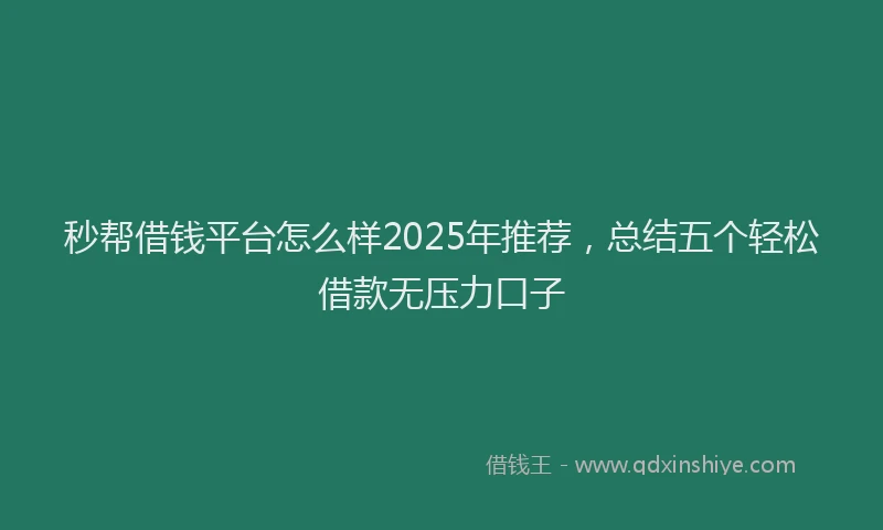 秒帮借钱平台怎么样2025年推荐，总结五个轻松借款无压力口子