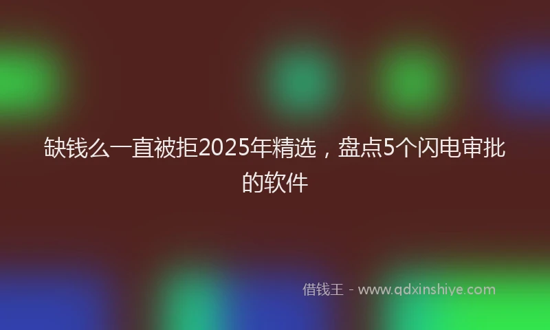缺钱么一直被拒2025年精选，盘点5个闪电审批的软件