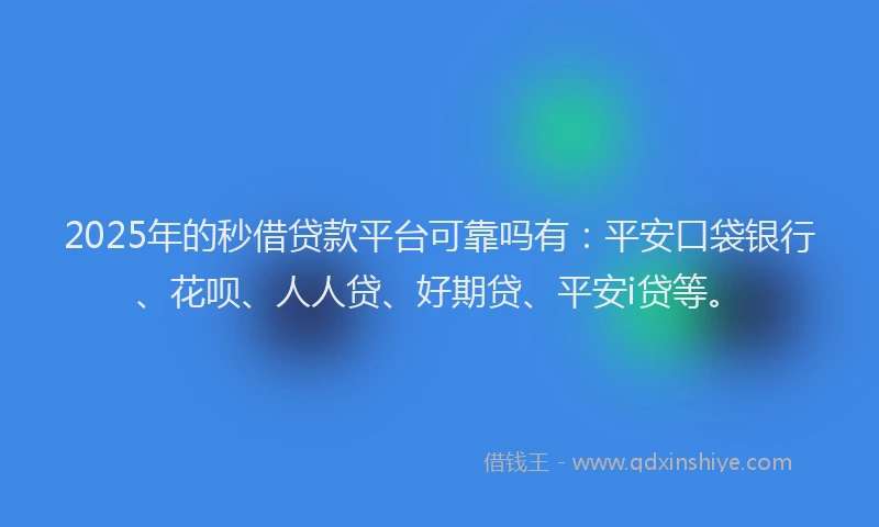 2025年的秒借贷款平台可靠吗有：平安口袋银行、花呗、人人贷、好期贷、平安i贷等。