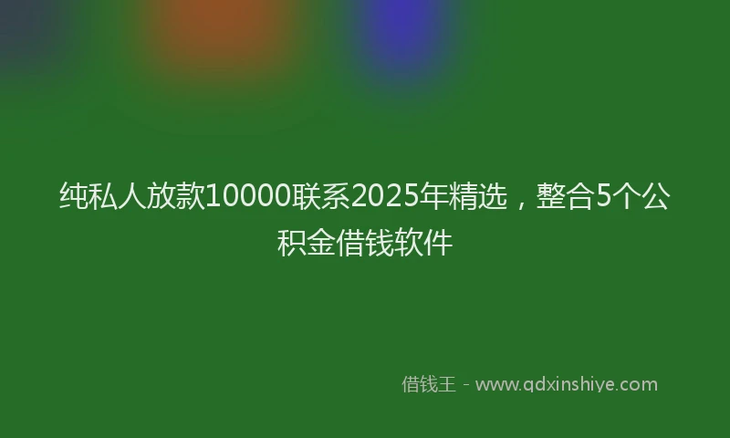纯私人放款10000联系2025年精选，整合5个公积金借钱软件