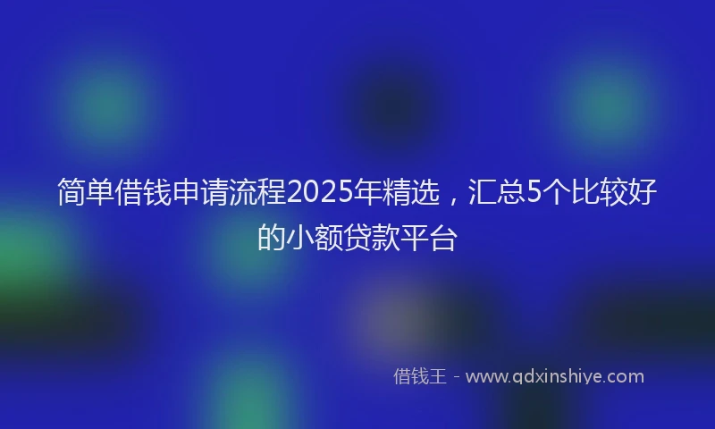 简单借钱申请流程2025年精选，汇总5个比较好的小额贷款平台
