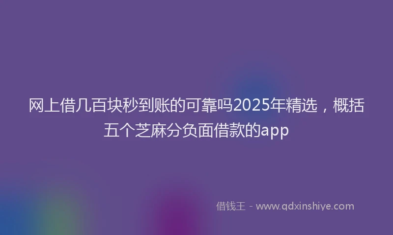 网上借几百块秒到账的可靠吗2025年精选，概括五个芝麻分负面借款的app