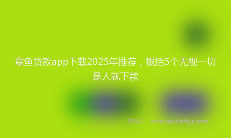 章鱼贷款app下载2025年推荐，概括5个无视一切是人就下款