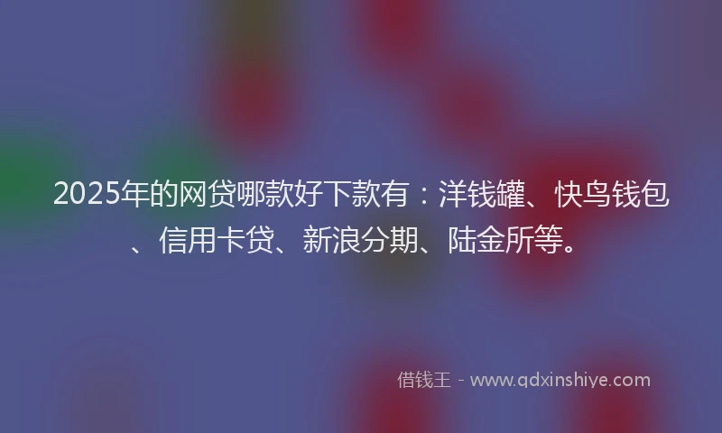 2025年的网贷哪款好下款有：洋钱罐、快鸟钱包、信用卡贷、新浪分期、陆金所等。