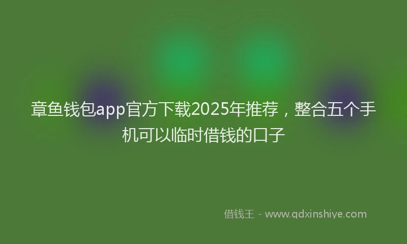 章鱼钱包app官方下载2025年推荐，整合五个手机可以临时借钱的口子