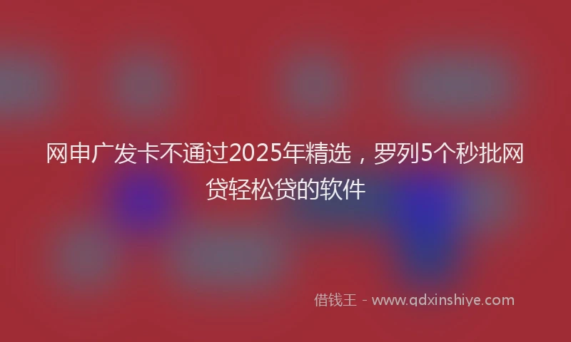 网申广发卡不通过2025年精选，罗列5个秒批网贷轻松贷的软件
