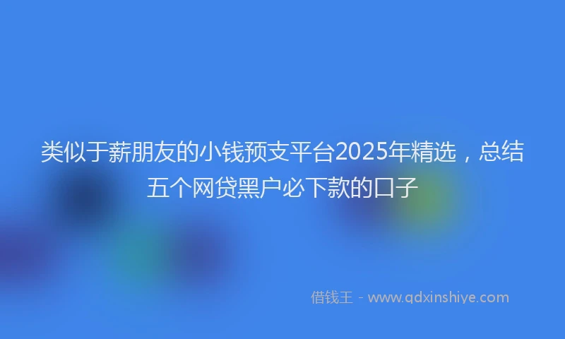 类似于薪朋友的小钱预支平台2025年精选，总结五个网贷黑户必下款的口子