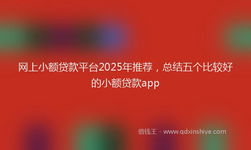 网上小额贷款平台2025年推荐，总结五个比较好的小额贷款app