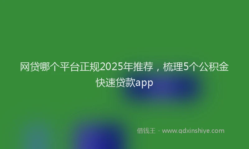 网贷哪个平台正规2025年推荐，梳理5个公积金快速贷款app
