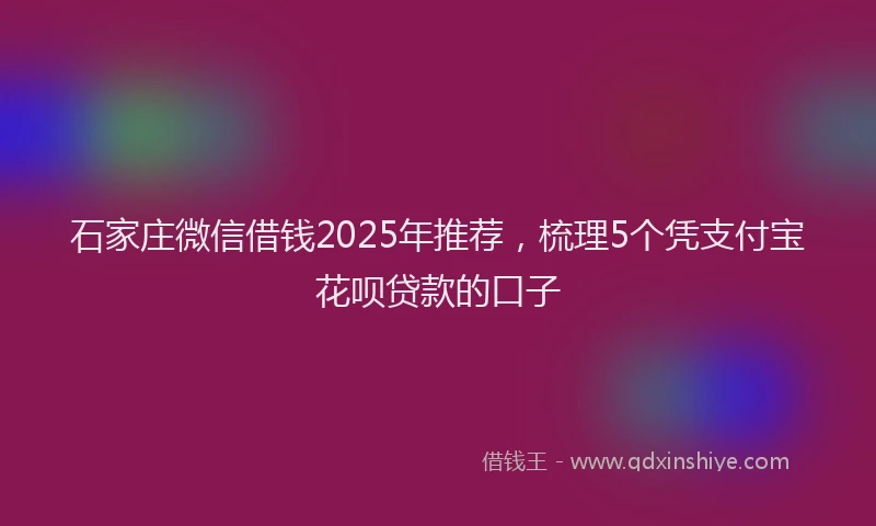 石家庄微信借钱2025年推荐，梳理5个凭支付宝花呗贷款的口子