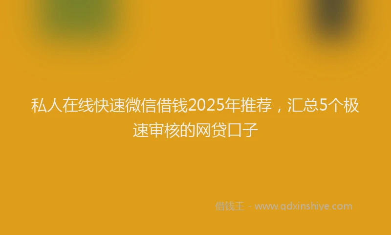 私人在线快速微信借钱2025年推荐，汇总5个极速审核的网贷口子