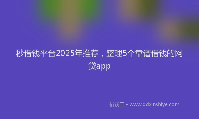 秒借钱平台2025年推荐，整理5个靠谱借钱的网贷app