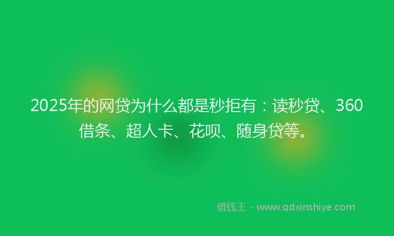 2025年的网贷为什么都是秒拒有：读秒贷、360借条、超人卡、花呗、随身贷等。