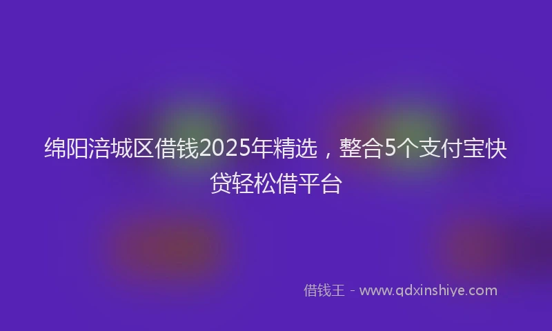 绵阳涪城区借钱2025年精选，整合5个支付宝快贷轻松借平台