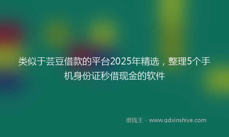 类似于芸豆借款的平台2025年精选，整理5个手机身份证秒借现金的软件