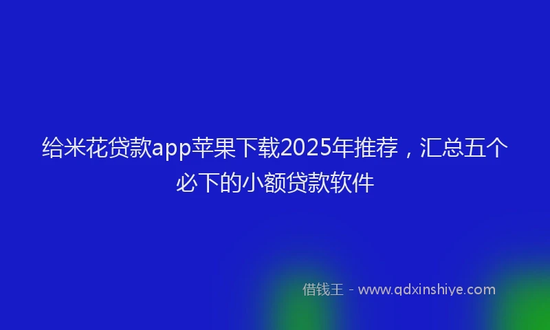 给米花贷款app苹果下载2025年推荐，汇总五个必下的小额贷款软件