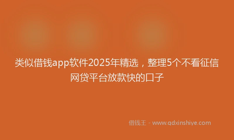 类似借钱app软件2025年精选，整理5个不看征信网贷平台放款快的口子