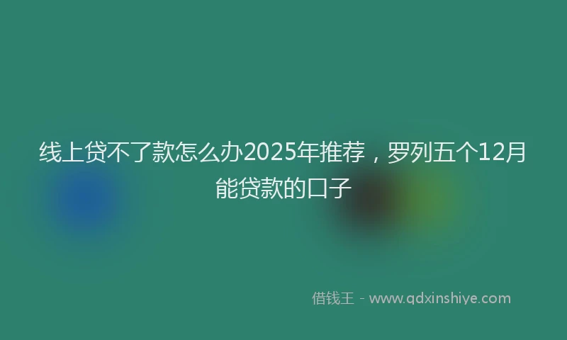 线上贷不了款怎么办2025年推荐，罗列五个12月能贷款的口子