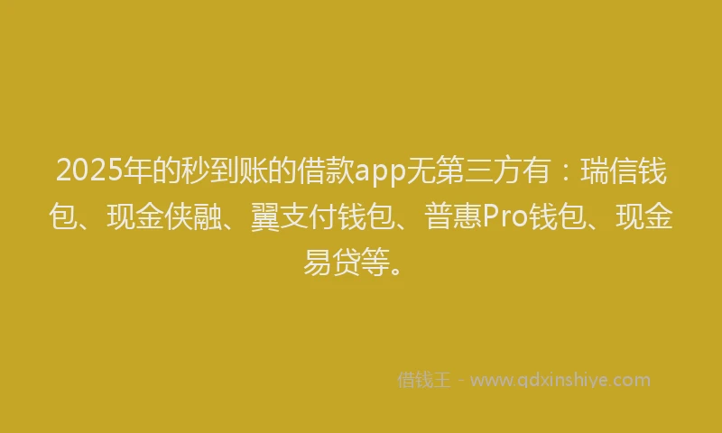 2025年的秒到账的借款app无第三方有：瑞信钱包、现金侠融、翼支付钱包、普惠Pro钱包、现金易贷等。