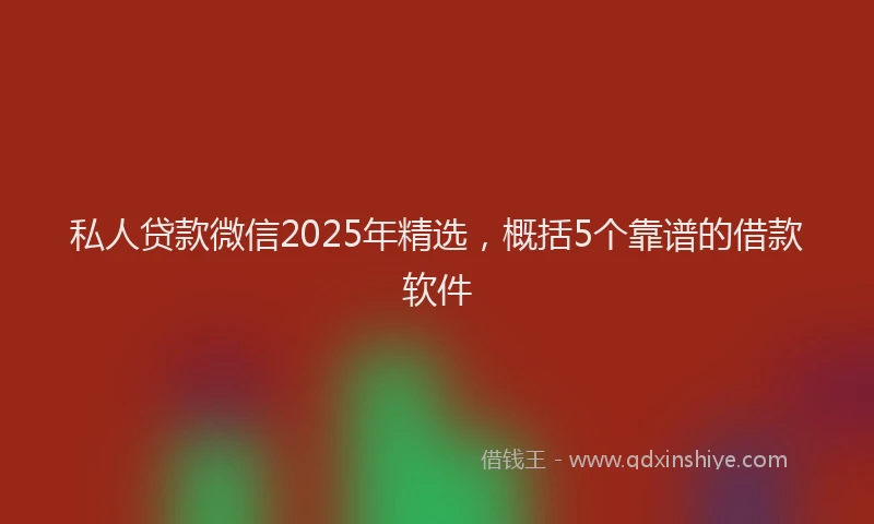 私人贷款微信2025年精选，概括5个靠谱的借款软件