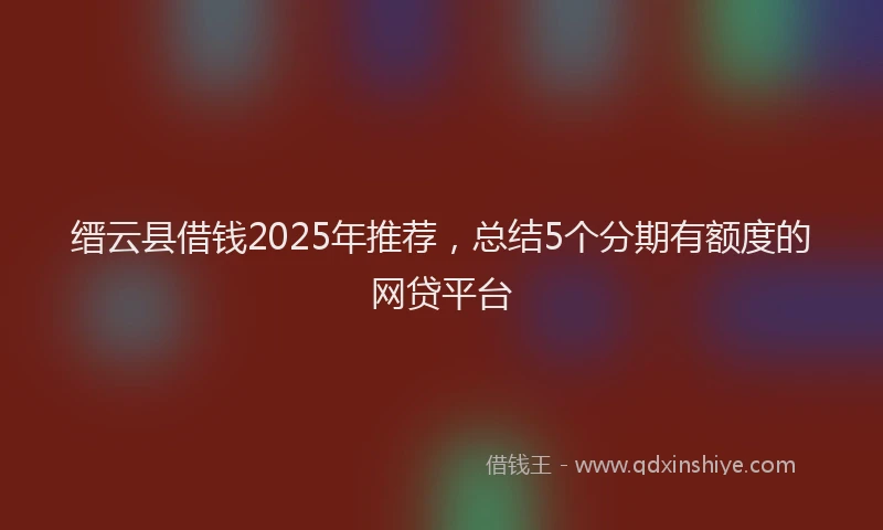 缙云县借钱2025年推荐，总结5个分期有额度的网贷平台
