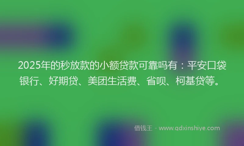 2025年的秒放款的小额贷款可靠吗有：平安口袋银行、好期贷、美团生活费、省呗、柯基贷等。