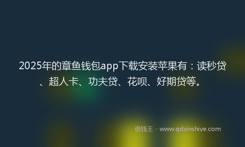 2025年的章鱼钱包app下载安装苹果有：读秒贷、超人卡、功夫贷、花呗、好期贷等。