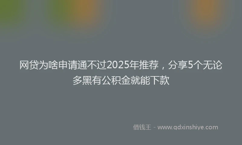 网贷为啥申请通不过2025年推荐，分享5个无论多黑有公积金就能下款
