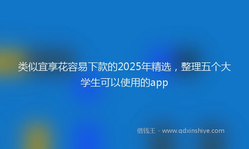 类似宜享花容易下款的2025年精选，整理五个大学生可以使用的app