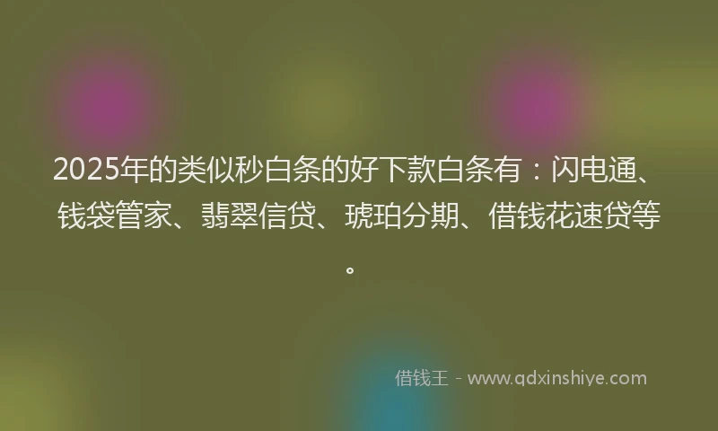 2025年的类似秒白条的好下款白条有：闪电通、钱袋管家、翡翠信贷、琥珀分期、借钱花速贷等。