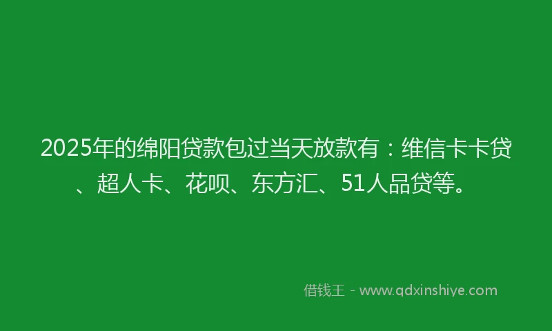 2025年的绵阳贷款包过当天放款有：维信卡卡贷、超人卡、花呗、东方汇、51人品贷等。