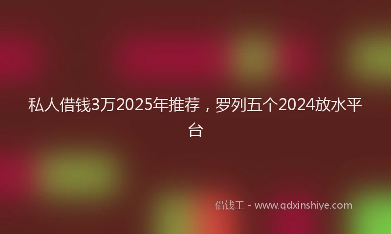 私人借钱3万2025年推荐，罗列五个2024放水平台