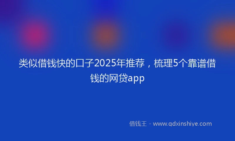 类似借钱快的口子2025年推荐，梳理5个靠谱借钱的网贷app