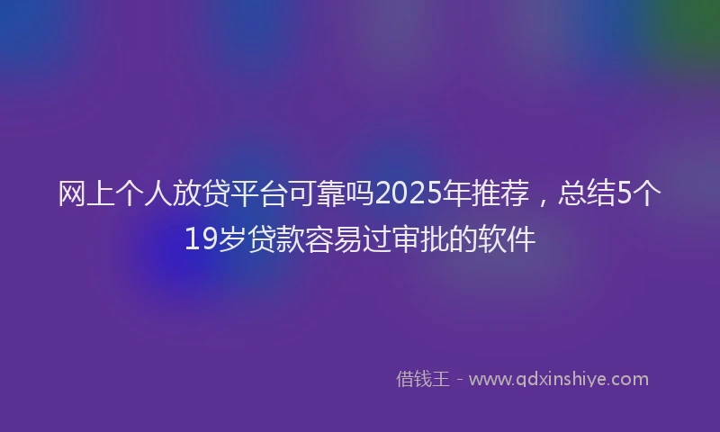 网上个人放贷平台可靠吗2025年推荐，总结5个19岁贷款容易过审批的软件