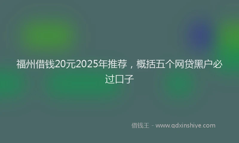 福州借钱20元2025年推荐，概括五个网贷黑户必过口子