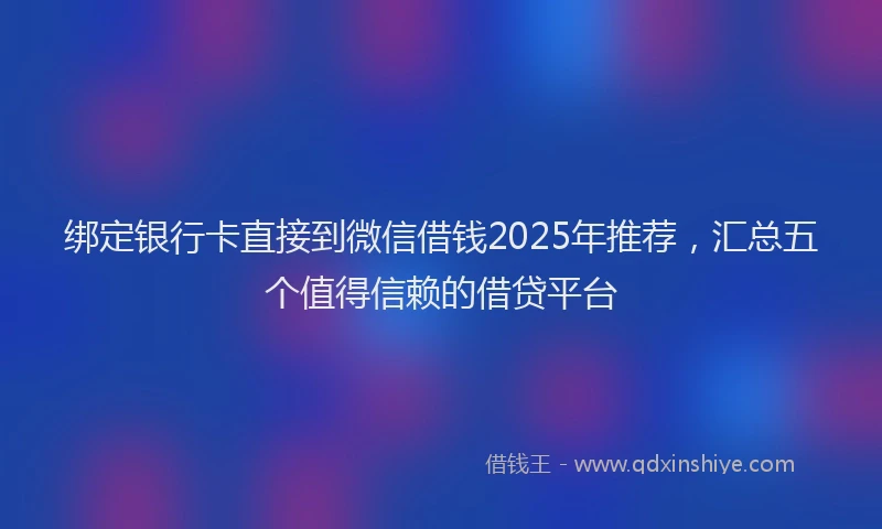 绑定银行卡直接到微信借钱2025年推荐，汇总五个值得信赖的借贷平台