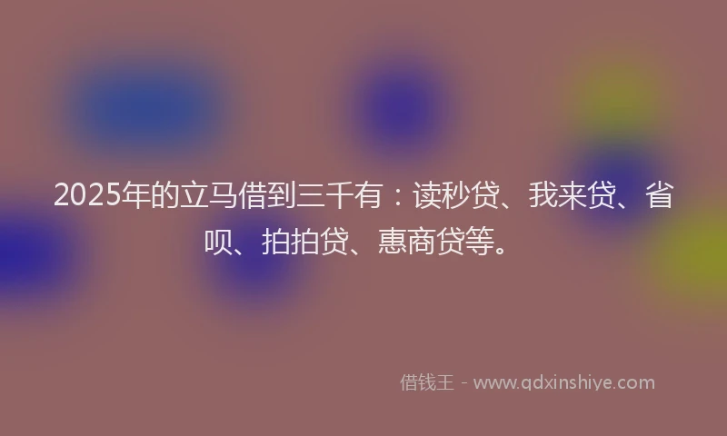 2025年的立马借到三千有：读秒贷、我来贷、省呗、拍拍贷、惠商贷等。