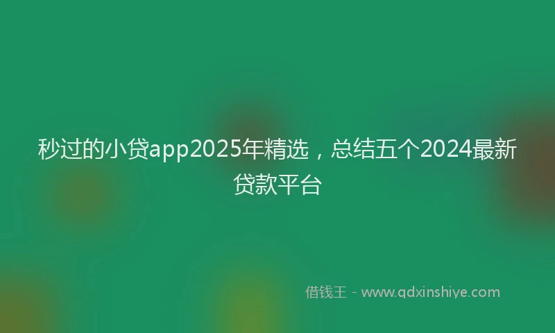 秒过的小贷app2025年精选，总结五个2024最新贷款平台