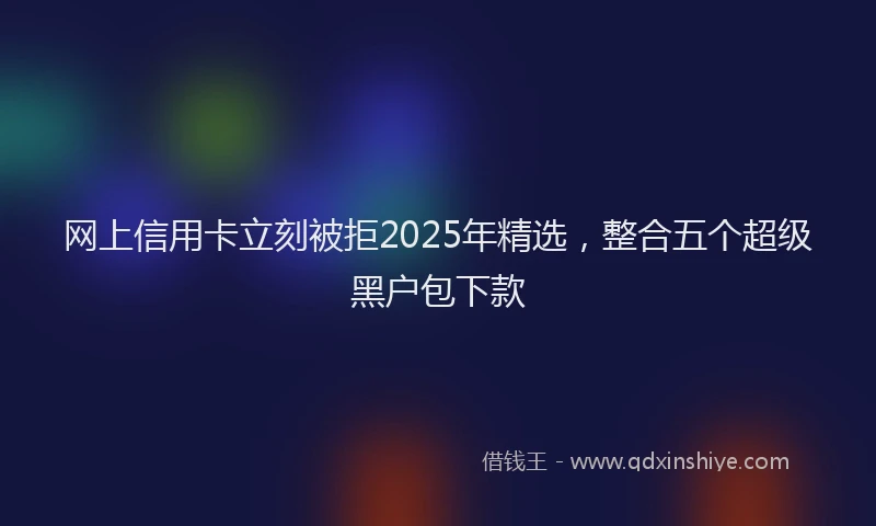 网上信用卡立刻被拒2025年精选，整合五个超级黑户包下款