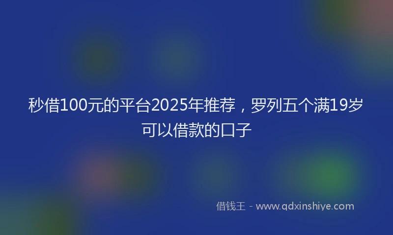 秒借100元的平台2025年推荐，罗列五个满19岁可以借款的口子