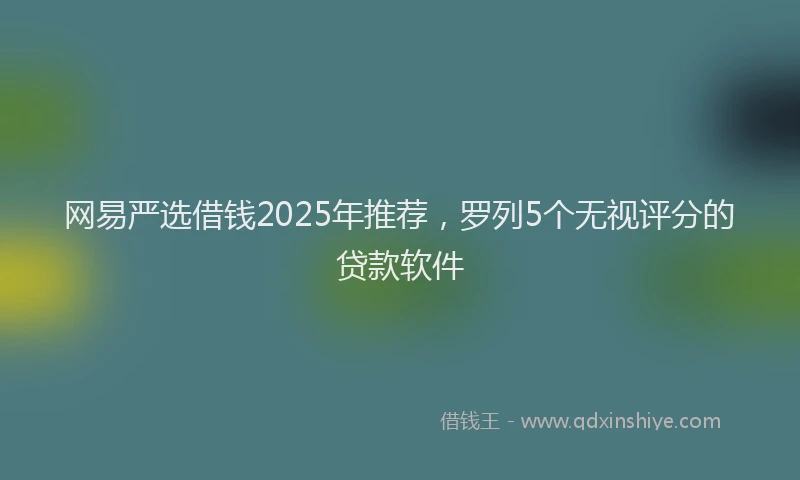 网易严选借钱2025年推荐，罗列5个无视评分的贷款软件