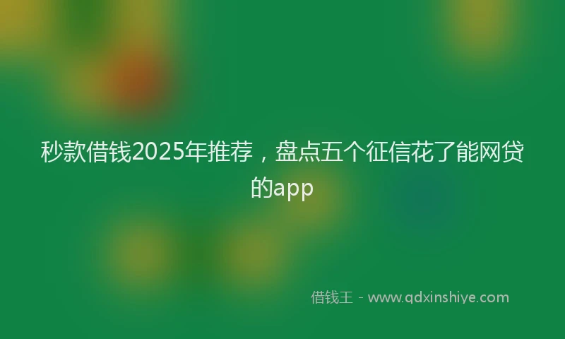 秒款借钱2025年推荐，盘点五个征信花了能网贷的app