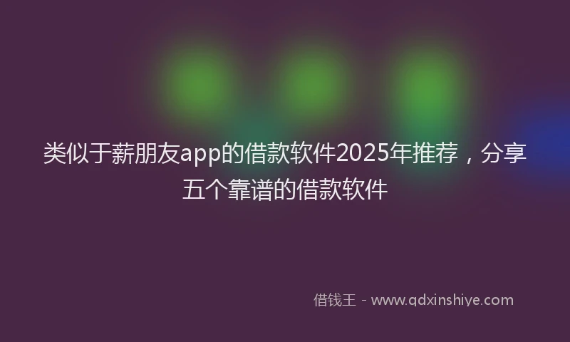 类似于薪朋友app的借款软件2025年推荐，分享五个靠谱的借款软件