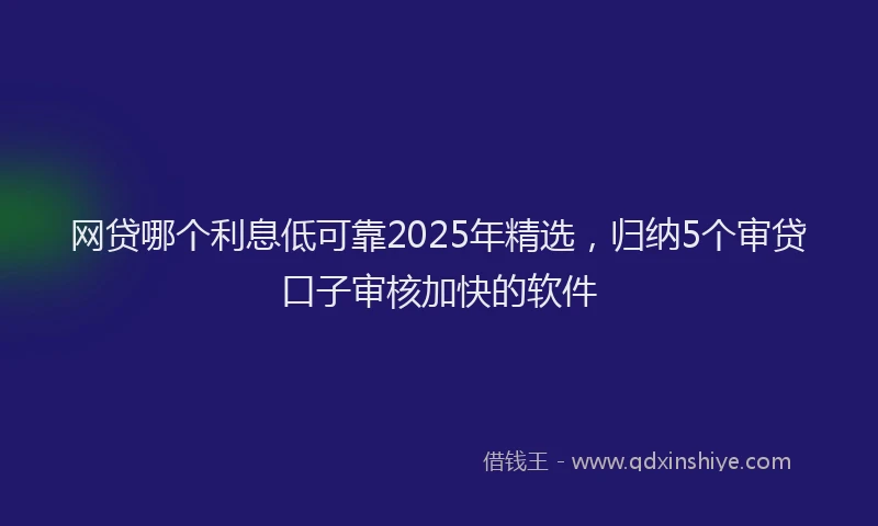 网贷哪个利息低可靠2025年精选，归纳5个审贷口子审核加快的软件