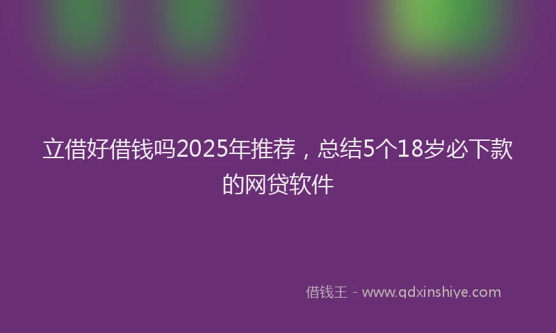 立借好借钱吗2025年推荐，总结5个18岁必下款的网贷软件