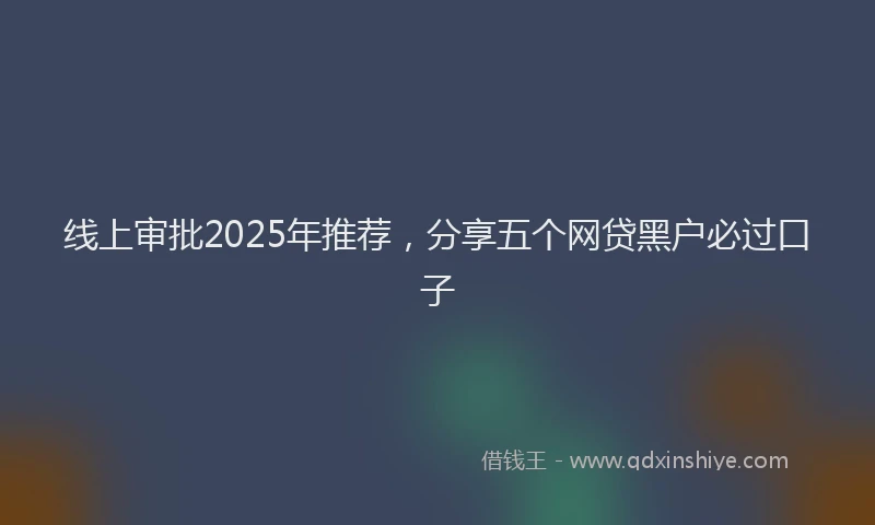 线上审批2025年推荐，分享五个网贷黑户必过口子