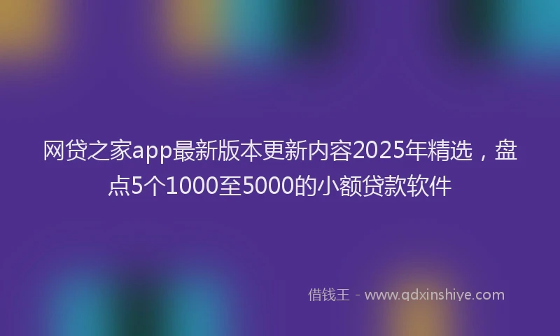 网贷之家app最新版本更新内容2025年精选，盘点5个1000至5000的小额贷款软件