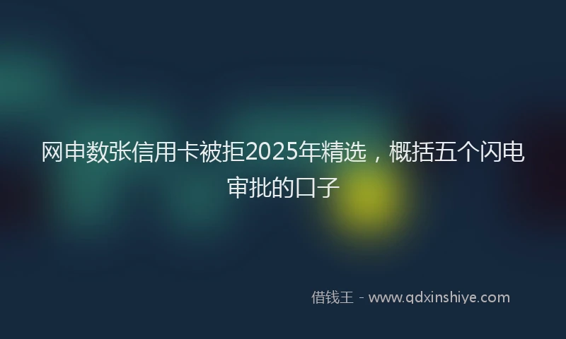 网申数张信用卡被拒2025年精选，概括五个闪电审批的口子