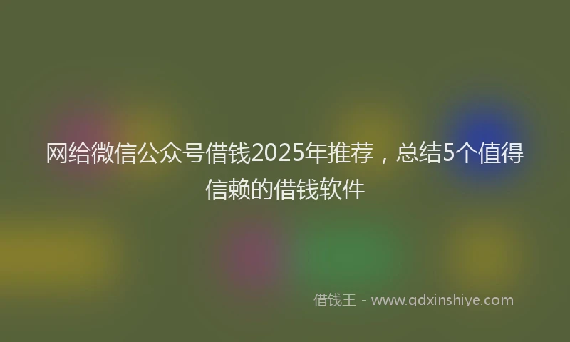 网给微信公众号借钱2025年推荐，总结5个值得信赖的借钱软件